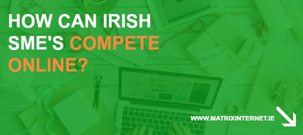 Irish SMEs in 2023 & Online Business Opportunities Matrix Internet How Can Irish SMEs Compete Online?